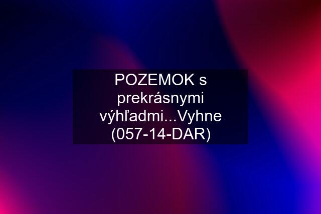 POZEMOK s prekrásnymi výhľadmi...Vyhne (057-14-DAR)