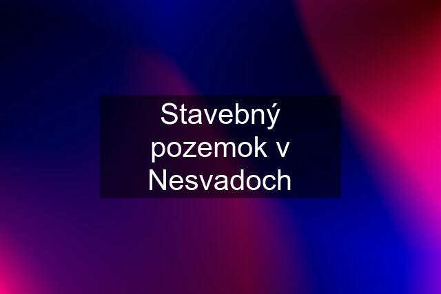 Stavebný pozemok v Nesvadoch