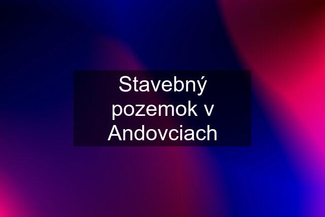 Stavebný pozemok v Andovciach