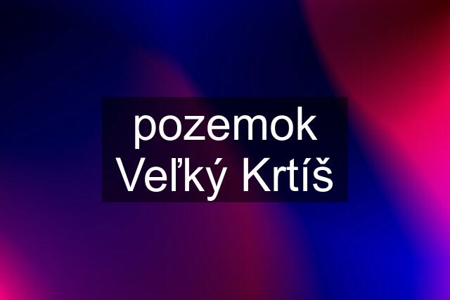 pozemok Veľký Krtíš