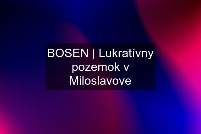 BOSEN | Lukratívny pozemok v Miloslavove
