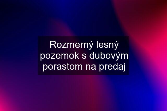 Rozmerný lesný pozemok s dubovým porastom na predaj