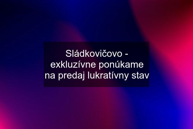 Sládkovičovo - exkluzívne ponúkame na predaj lukratívny stav