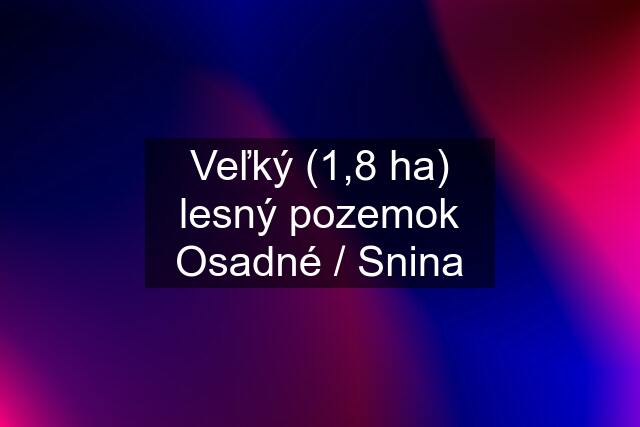 Veľký (1,8 ha) lesný pozemok Osadné / Snina