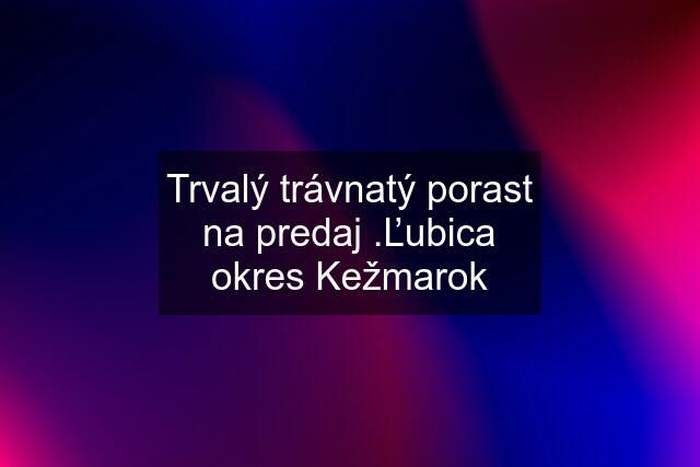 Trvalý trávnatý porast na predaj .Ľubica okres Kežmarok