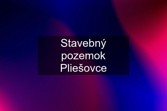 Stavebný pozemok Pliešovce