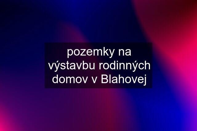 pozemky na výstavbu rodinných domov v Blahovej