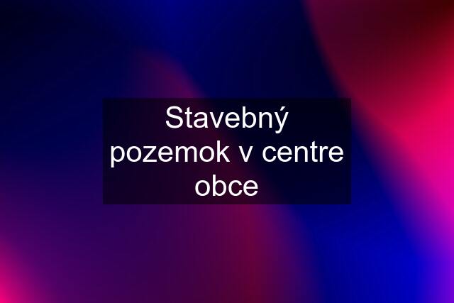 Stavebný pozemok v centre obce