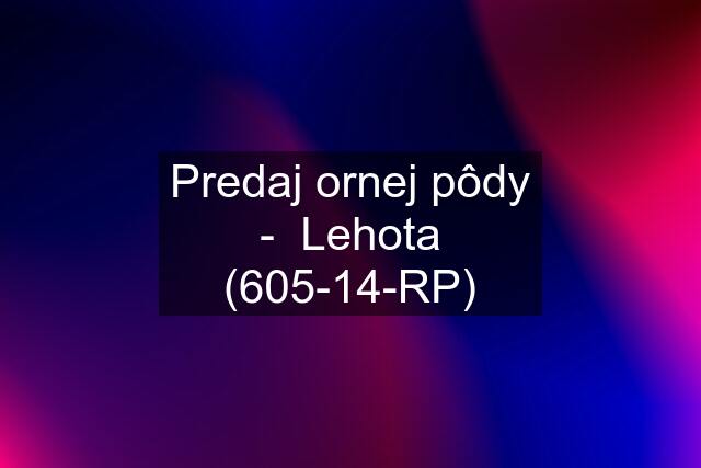 Predaj ornej pôdy -  Lehota (605-14-RP)