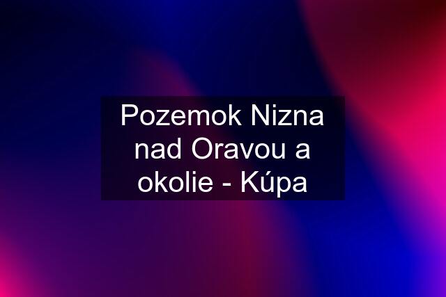 Pozemok Nizna nad Oravou a okolie - Kúpa