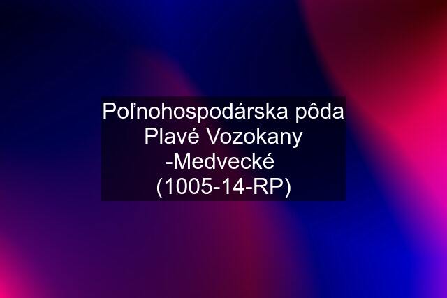 Poľnohospodárska pôda Plavé Vozokany -Medvecké  (1005-14-RP)