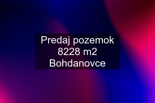 Predaj pozemok 8228 m2 Bohdanovce