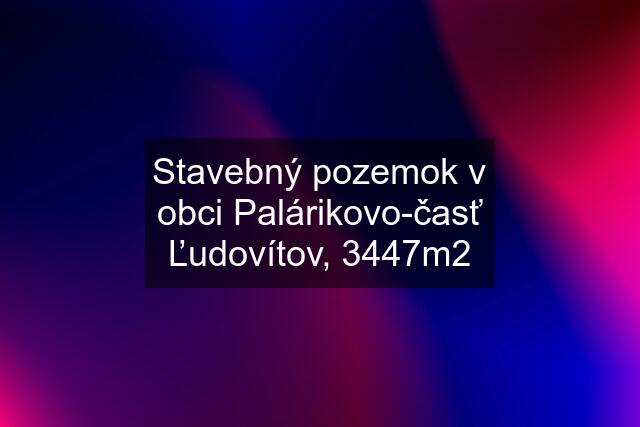 Stavebný pozemok v obci Palárikovo-časť Ľudovítov, 3447m2