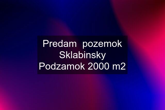 Predam  pozemok Sklabinsky Podzamok 2000 m2