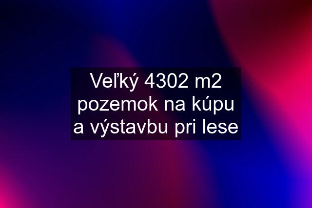 Veľký 4302 m2 pozemok na kúpu a výstavbu pri lese