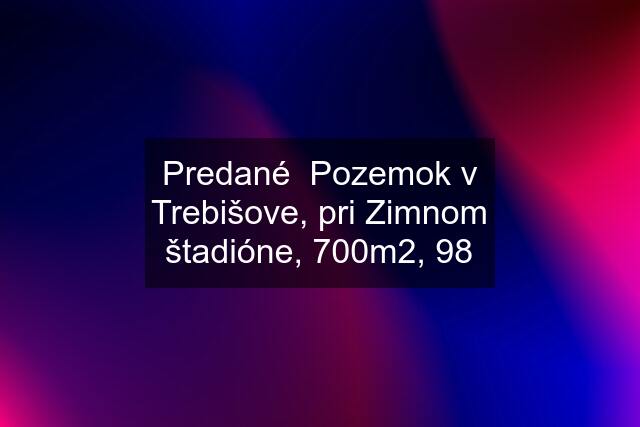 Predané  Pozemok v Trebišove, pri Zimnom štadióne, 700m2, 98