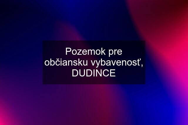 Pozemok pre občiansku vybavenosť, DUDINCE