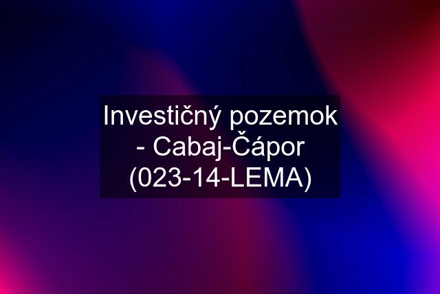 Investičný pozemok - Cabaj-Čápor (023-14-LEMA)