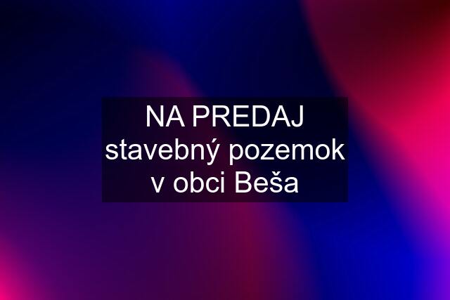 NA PREDAJ stavebný pozemok v obci Beša