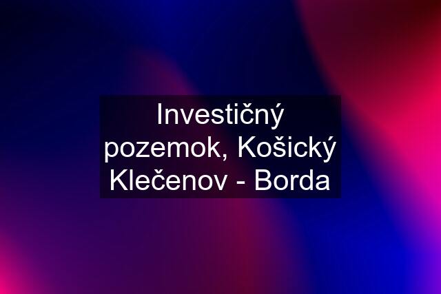 Investičný pozemok, Košický Klečenov - Borda