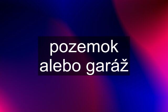 pozemok alebo garáž