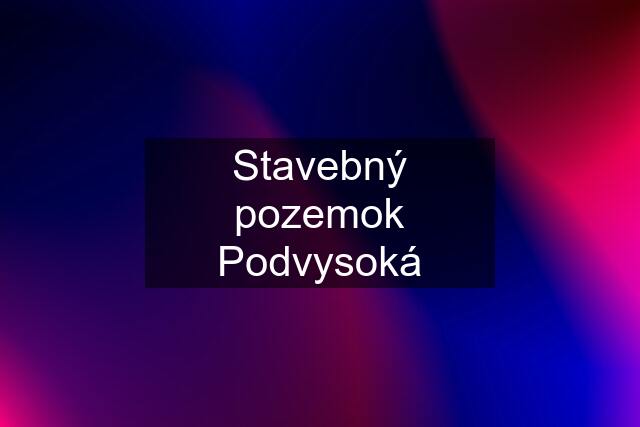 Stavebný pozemok Podvysoká