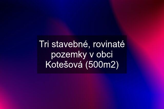 Tri stavebné, rovinaté pozemky v obci Kotešová (500m2)