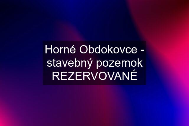 Horné Obdokovce - stavebný pozemok REZERVOVANÉ