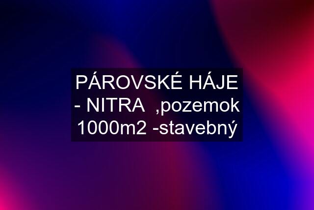 PÁROVSKÉ HÁJE - NITRA  ,pozemok 1000m2 -stavebný