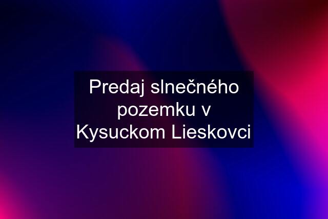 Predaj slnečného pozemku v Kysuckom Lieskovci