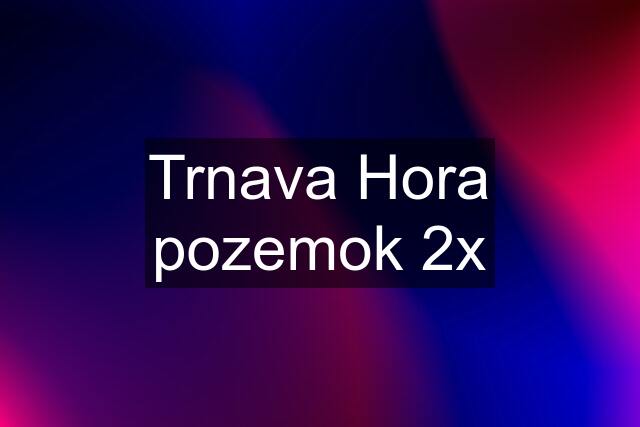 Trnava Hora pozemok 2x