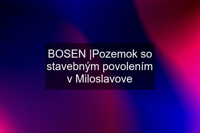 BOSEN |Pozemok so stavebným povolením v Miloslavove