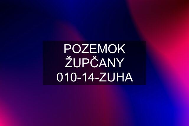 POZEMOK ŽUPČANY 010-14-ZUHA
