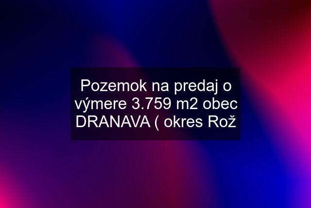 Pozemok na predaj o výmere 3.759 m2 obec DRANAVA ( okres Rož