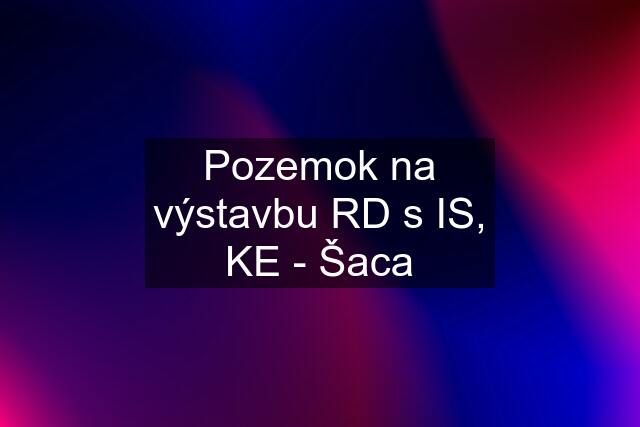 Pozemok na výstavbu RD s IS, KE - Šaca