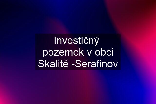 Investičný  pozemok v obci Skalité -Serafinov