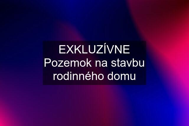 EXKLUZÍVNE Pozemok na stavbu rodinného domu