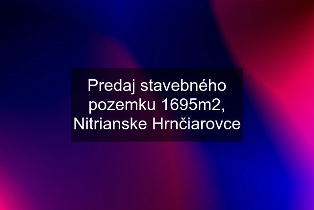 Predaj stavebného pozemku 1695m2, Nitrianske Hrnčiarovce