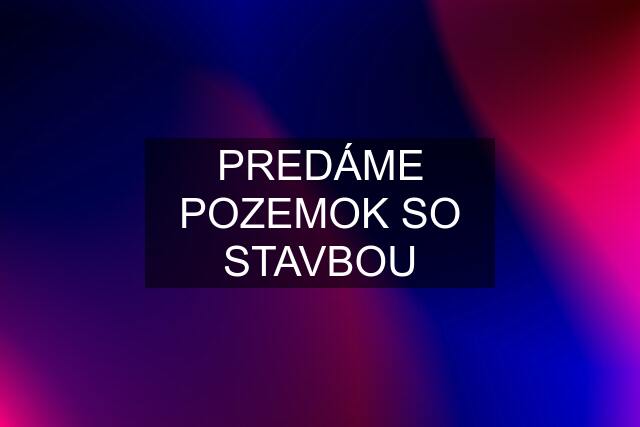 PREDÁME POZEMOK SO STAVBOU