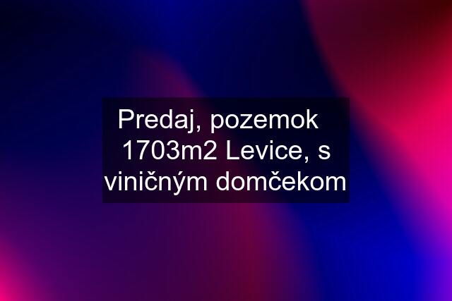 Predaj, pozemok   1703m2 Levice, s viničným domčekom