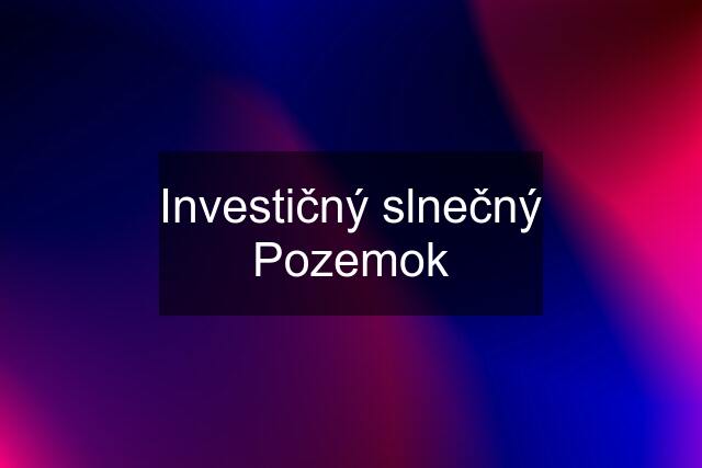 Investičný slnečný Pozemok