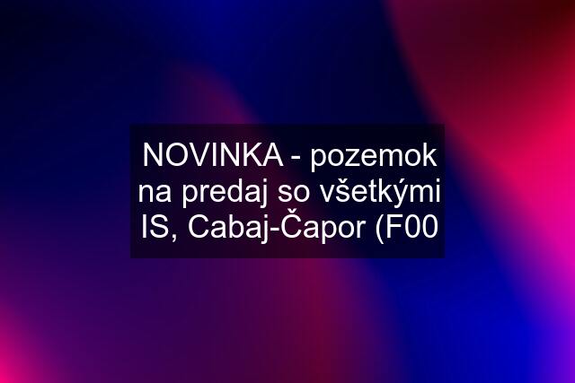 NOVINKA - pozemok na predaj so všetkými IS, Cabaj-Čapor (F00