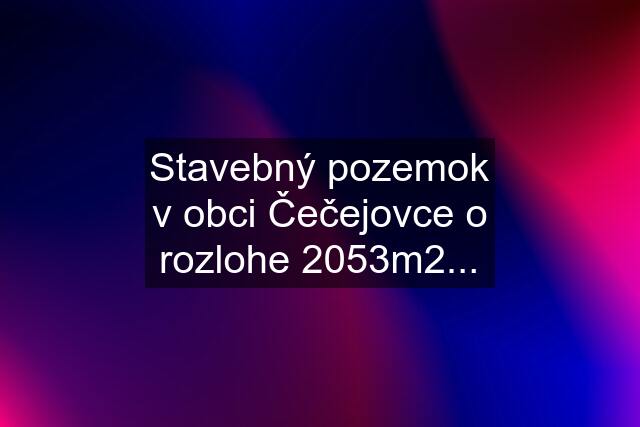 Stavebný pozemok v obci Čečejovce o rozlohe 2053m2...