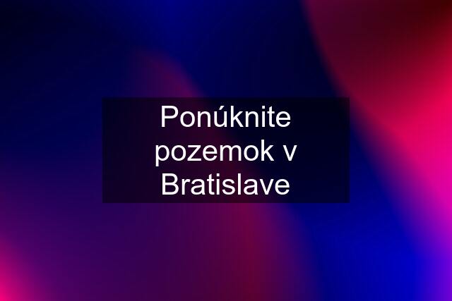 Ponúknite pozemok v Bratislave