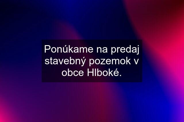 Ponúkame na predaj stavebný pozemok v obce Hlboké.