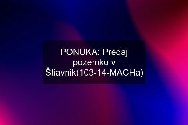 PONUKA: Predaj pozemku v Štiavnik(103-14-MACHa)