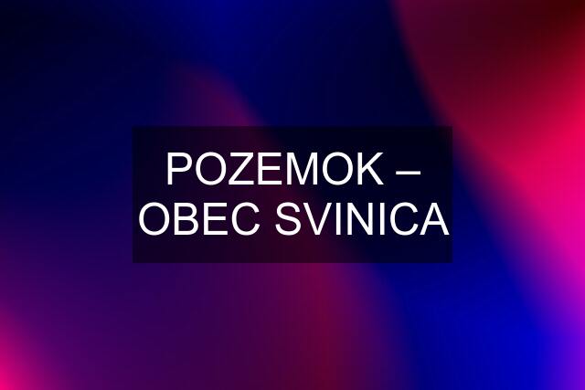 POZEMOK – OBEC SVINICA