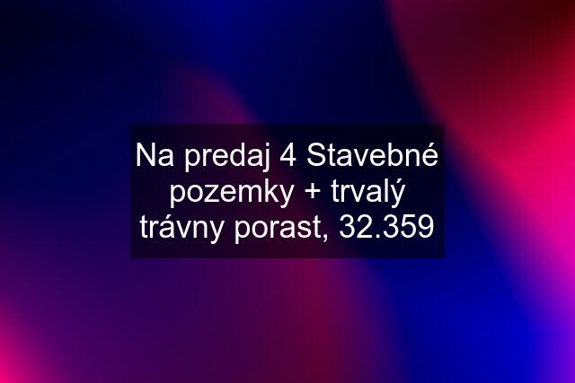 Na predaj 4 Stavebné pozemky + trvalý trávny porast, 32.359