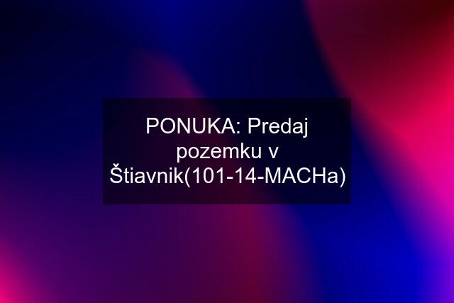 PONUKA: Predaj pozemku v Štiavnik(101-14-MACHa)