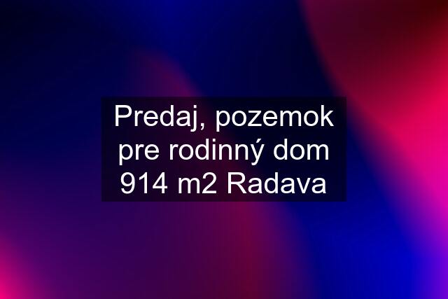 Predaj, pozemok pre rodinný dom 914 m2 Radava